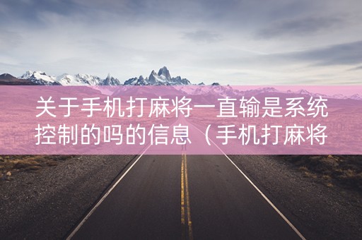 关于手机打麻将一直输是系统控制的吗的信息（手机打麻将怎么老是输）