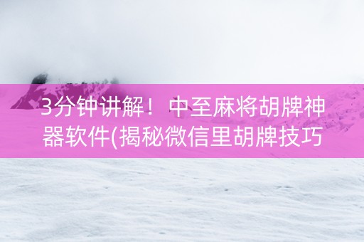 3分钟讲解！中至麻将胡牌神器软件(揭秘微信里胡牌技巧)