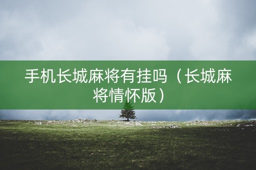 手机长城麻将有挂吗（长城麻将情怀版）