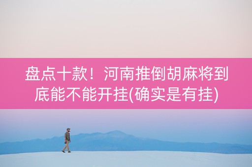 盘点十款！河南推倒胡麻将到底能不能开挂(确实是有挂)