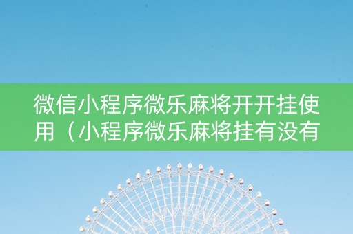 微信小程序微乐麻将开开挂使用（小程序微乐麻将挂有没有）