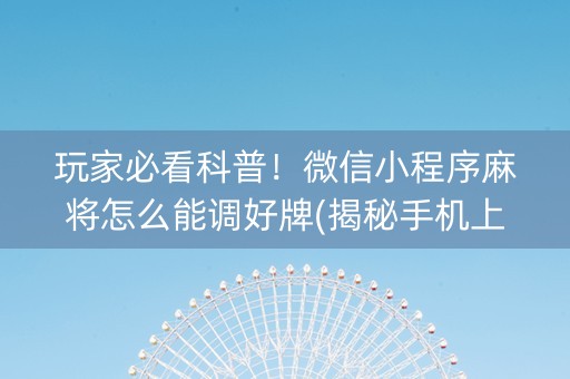 玩家必看科普！微信小程序麻将怎么能调好牌(揭秘手机上插件免费)