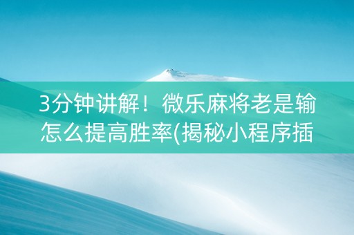 3分钟讲解！微乐麻将老是输怎么提高胜率(揭秘小程序插件购买)