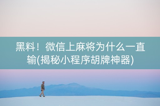 黑料！微信上麻将为什么一直输(揭秘小程序胡牌神器)