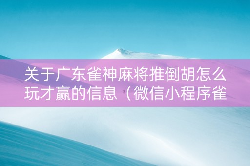 关于广东雀神麻将推倒胡怎么玩才赢的信息（微信小程序雀神广东麻将推倒胡有挂的吗）