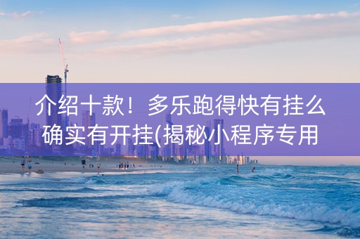 介绍十款！多乐跑得快有挂么确实有开挂(揭秘小程序专用神器下载)