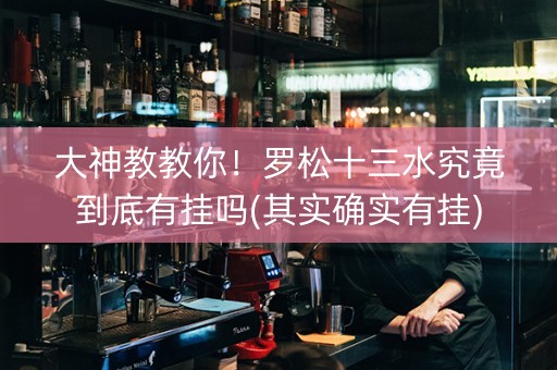 大神教教你！罗松十三水究竟到底有挂吗(其实确实有挂)