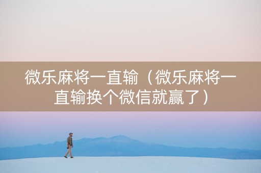 微乐麻将一直输（微乐麻将一直输换个微信就赢了）