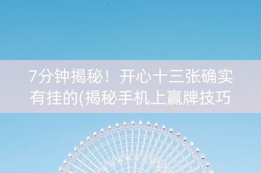 7分钟揭秘！开心十三张确实有挂的(揭秘手机上赢牌技巧)