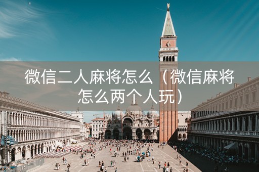 微信二人麻将怎么（微信麻将怎么两个人玩）