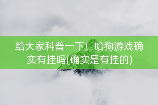 给大家科普一下！哈狗游戏确实有挂吗(确实是有挂的)