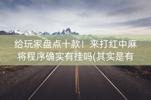 给玩家盘点十款！来打红中麻将程序确实有挂吗(其实是有挂确实有挂)