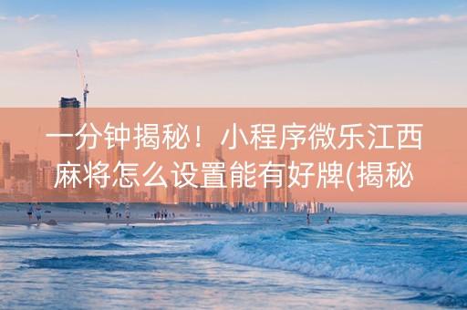 一分钟揭秘！小程序微乐江西麻将怎么设置能有好牌(揭秘小程序专用神器下载)