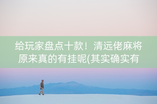 给玩家盘点十款！清远佬麻将原来真的有挂呢(其实确实有挂)