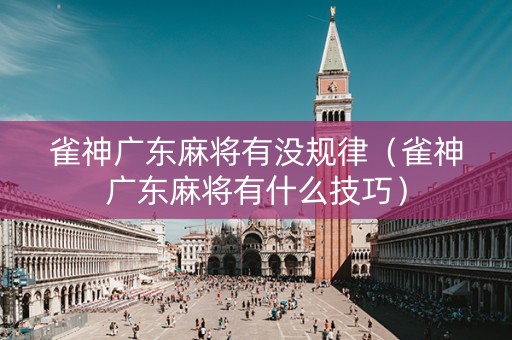 雀神广东麻将有没规律（雀神广东麻将有什么技巧）