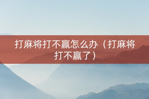 打麻将打不赢怎么办（打麻将打不赢了）