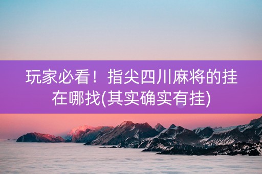 玩家必看！指尖四川麻将的挂在哪找(其实确实有挂)