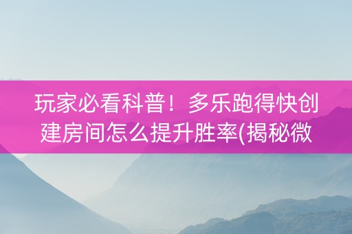 玩家必看科普！多乐跑得快创建房间怎么提升胜率(揭秘微信里赢的秘诀)