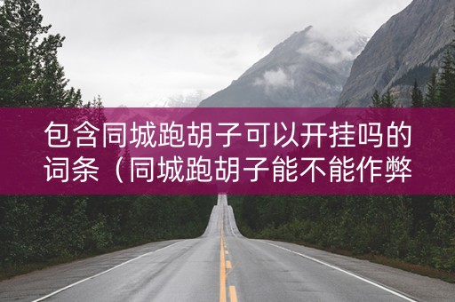 包含同城跑胡子可以开挂吗的词条（同城跑胡子能不能作弊）