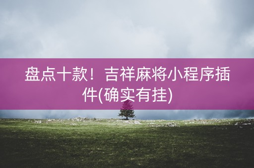 盘点十款！吉祥麻将小程序插件(确实有挂)