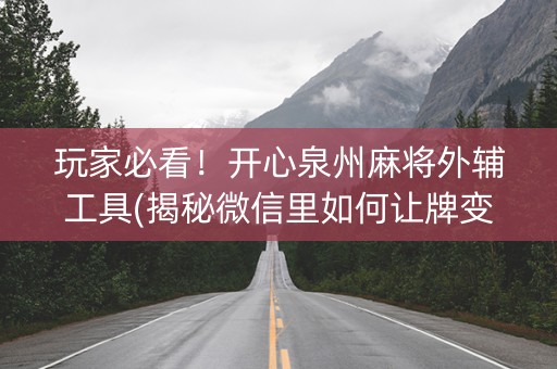 玩家必看！开心泉州麻将外辅工具(揭秘微信里如何让牌变好)