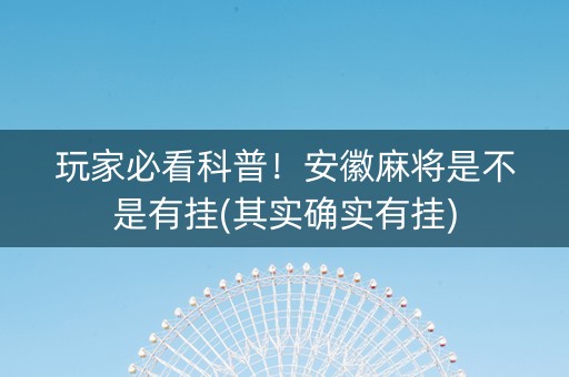 玩家必看科普！安徽麻将是不是有挂(其实确实有挂)