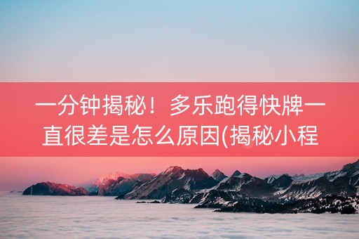 一分钟揭秘！多乐跑得快牌一直很差是怎么原因(揭秘小程序怎么容易赢)