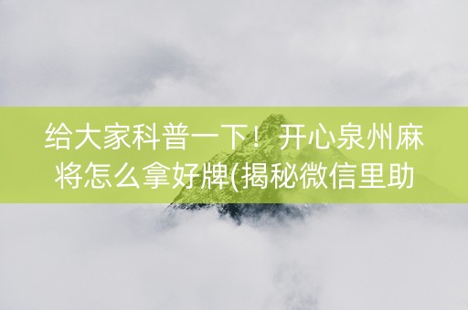 给大家科普一下！开心泉州麻将怎么拿好牌(揭秘微信里助攻神器)