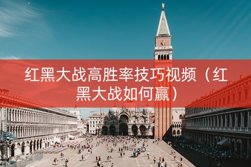 红黑大战高胜率技巧视频（红黑大战如何赢）