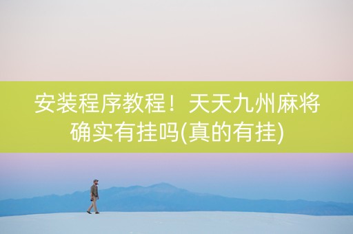 安装程序教程！天天九州麻将确实有挂吗(真的有挂)