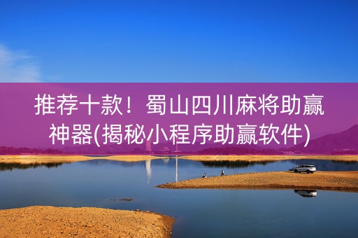 推荐十款！蜀山四川麻将助赢神器(揭秘小程序助赢软件)