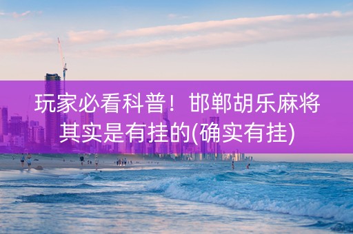 玩家必看科普！邯郸胡乐麻将其实是有挂的(确实有挂)