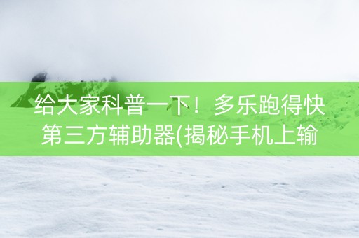给大家科普一下！多乐跑得快第三方辅助器(揭秘手机上输赢规律)