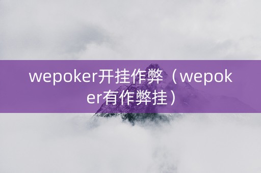 wepoker开挂作弊（wepoker有作弊挂）