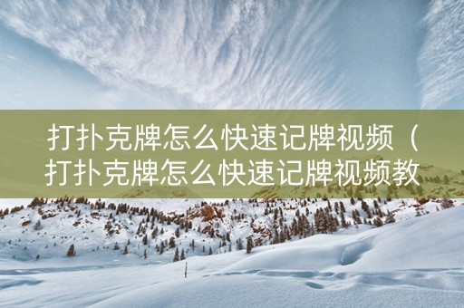 打扑克牌怎么快速记牌视频（打扑克牌怎么快速记牌视频教程）