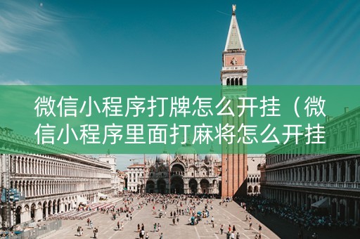 微信小程序打牌怎么开挂（微信小程序里面打麻将怎么开挂）
