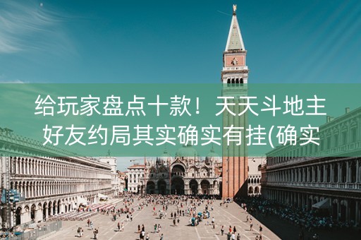 给玩家盘点十款！天天斗地主好友约局其实确实有挂(确实是有挂的)