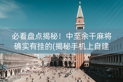 必看盘点揭秘！中至余干麻将确实有挂的(揭秘手机上自建房怎么赢)