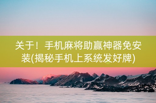 关于！手机麻将助赢神器免安装(揭秘手机上系统发好牌)