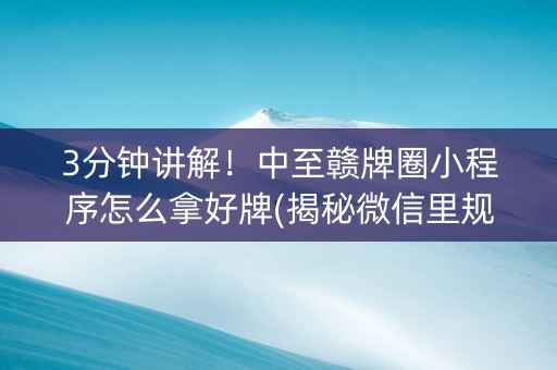 3分钟讲解！中至赣牌圈小程序怎么拿好牌(揭秘微信里规律攻略)