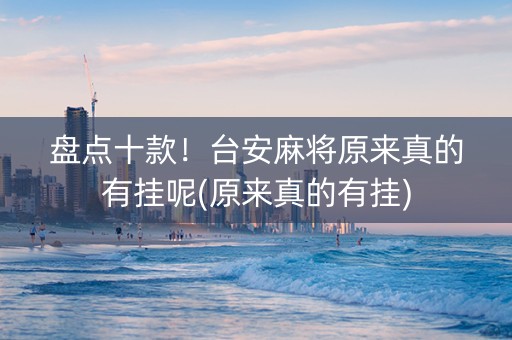 盘点十款！台安麻将原来真的有挂呢(原来真的有挂)