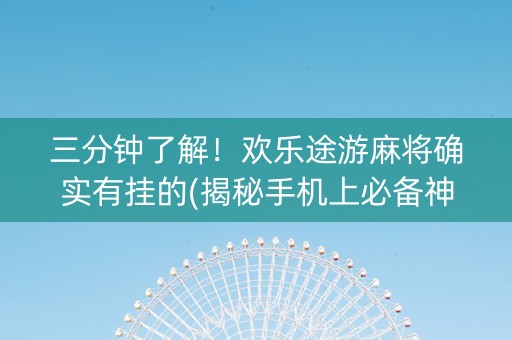 三分钟了解！欢乐途游麻将确实有挂的(揭秘手机上必备神器)