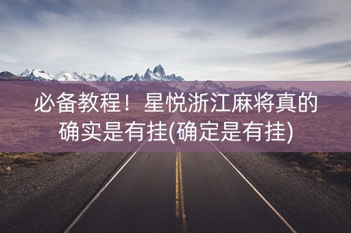 必备教程！星悦浙江麻将真的确实是有挂(确定是有挂)