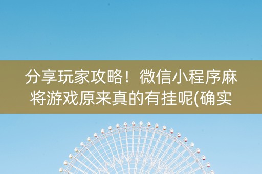 分享玩家攻略！微信小程序麻将游戏原来真的有挂呢(确实真的有挂)