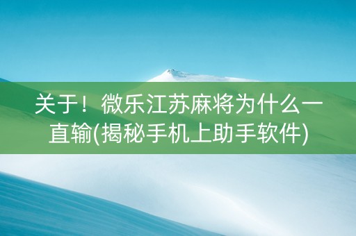 关于！微乐江苏麻将为什么一直输(揭秘手机上助手软件)