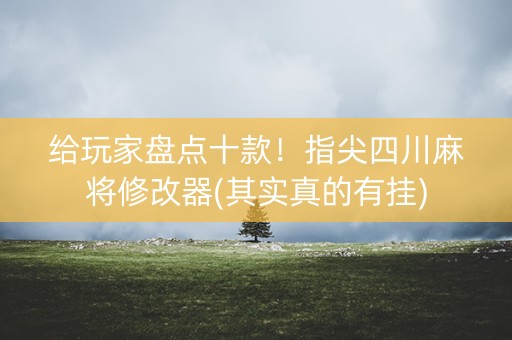 给玩家盘点十款！指尖四川麻将修改器(其实真的有挂)