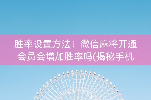 胜率设置方法！微信麻将开通会员会增加胜率吗(揭秘手机上插件免费)