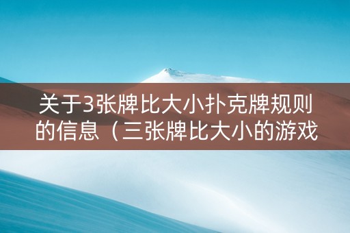 关于3张牌比大小扑克牌规则的信息（三张牌比大小的游戏规则）