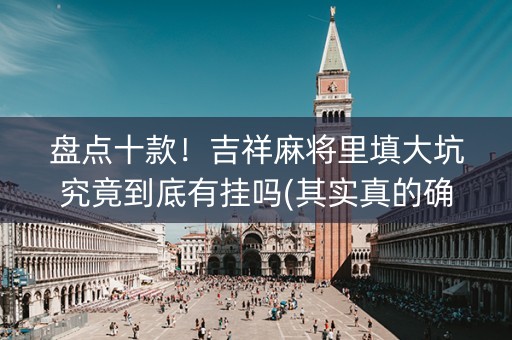 盘点十款！吉祥麻将里填大坑究竟到底有挂吗(其实真的确实有挂)