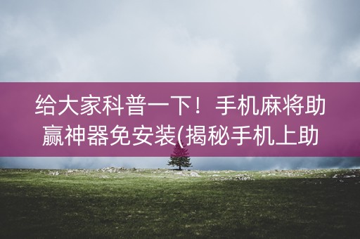 给大家科普一下！手机麻将助赢神器免安装(揭秘手机上助手软件)